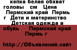 кепка белая обхват головы 53см › Цена ­ 300 - Пермский край, Пермь г. Дети и материнство » Детская одежда и обувь   . Пермский край,Пермь г.